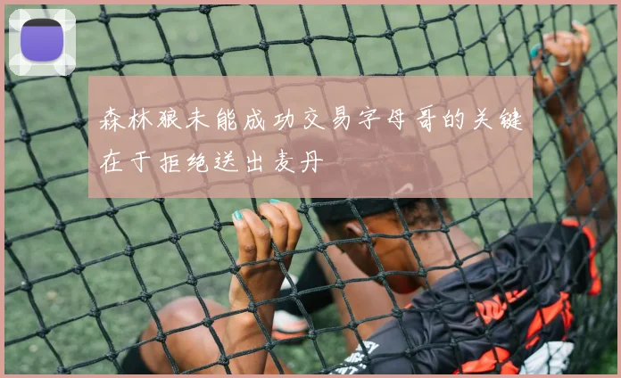 森林狼未能成功交易字母哥的关键在于拒绝送出麦丹