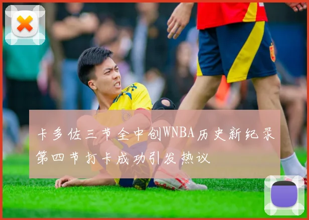 卡多佐三节全中创WNBA历史新纪录第四节打卡成功引发热议