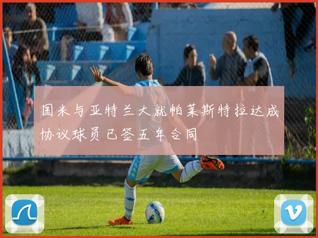 国米与亚特兰大就帕莱斯特拉达成协议球员已签五年合同