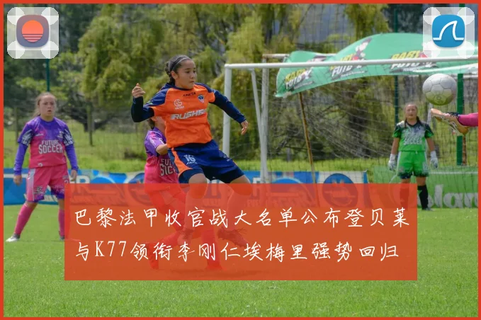 巴黎法甲收官战大名单公布登贝莱与K77领衔李刚仁埃梅里强势回归