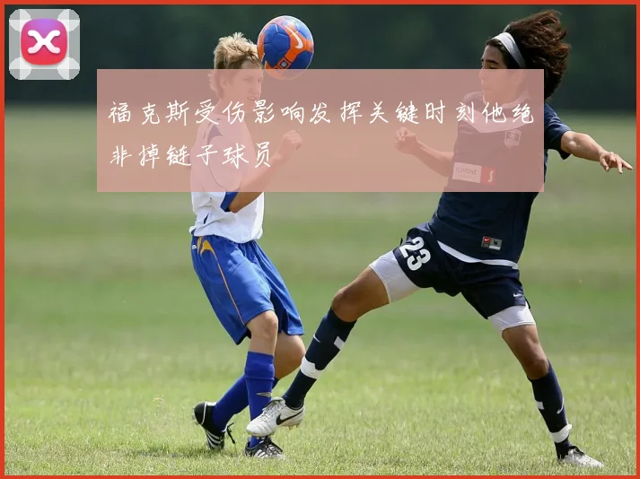 福克斯受伤影响发挥关键时刻他绝非掉链子球员