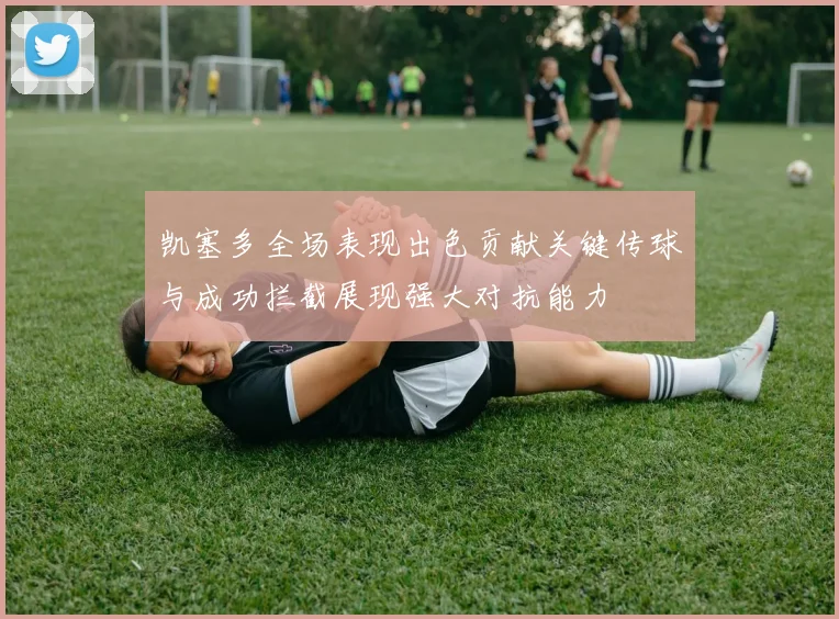 凯塞多全场表现出色贡献关键传球与成功拦截展现强大对抗能力