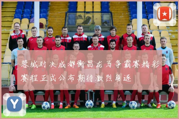 蓉城对决成都衡昌龙马争霸赛精彩赛程正式公布期待激烈角逐