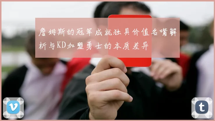 詹姆斯的冠军成就独具价值名嘴解析与KD加盟勇士的本质差异
