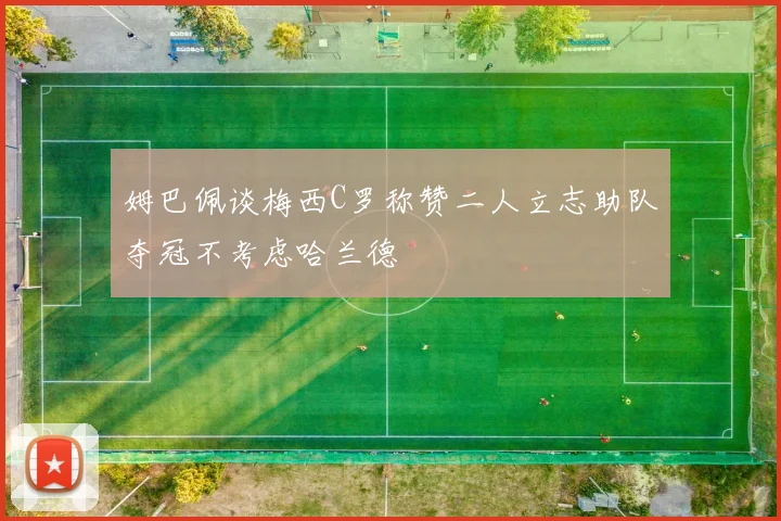 姆巴佩谈梅西C罗称赞二人立志助队夺冠不考虑哈兰德
